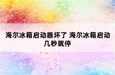 海尔冰箱启动器坏了 海尔冰箱启动几秒就停